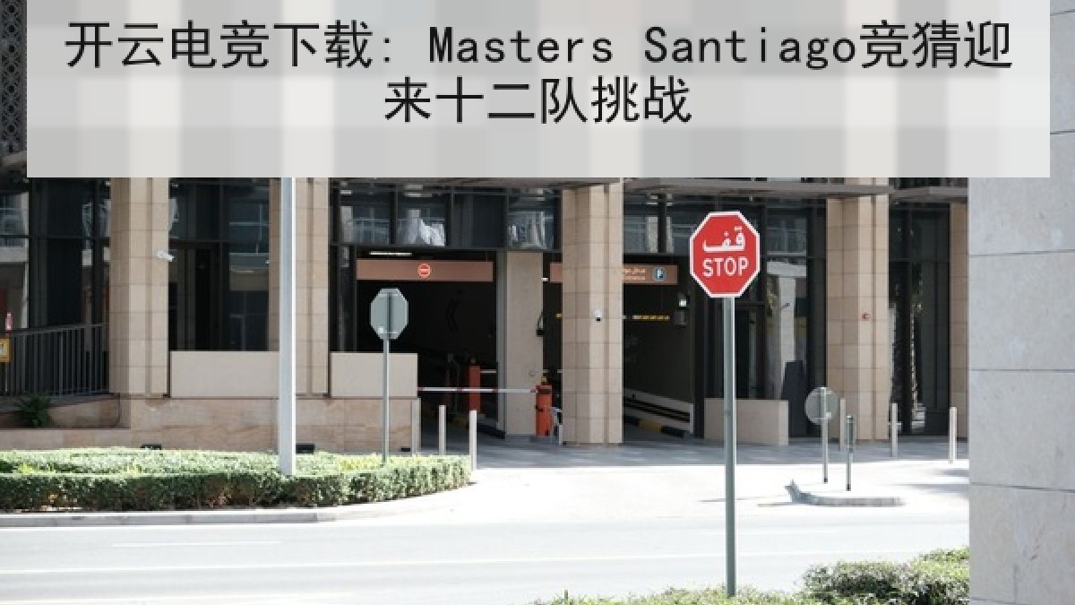 开云电竞下载: Masters Santiago竞猜迎来十二队挑战 开云电竞下载: Masters Santiago竞猜迎来十二队挑战