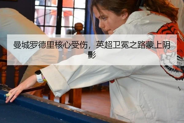 曼城罗德里核心受伤，英超卫冕之路蒙上阴影