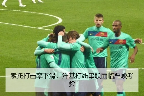 索托打击率下滑，洋基打线串联面临严峻考验
