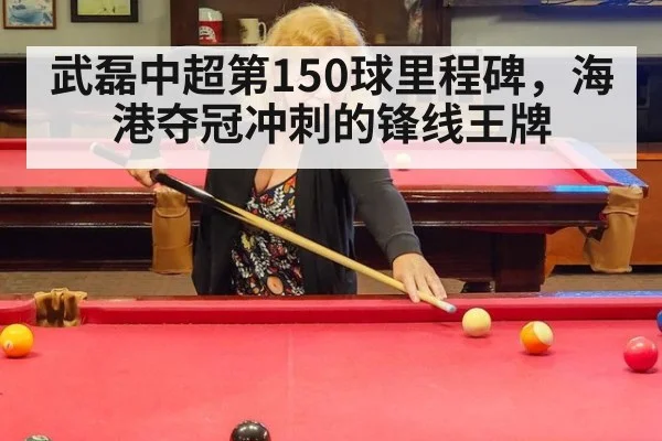 武磊中超第150球里程碑,海港夺冠冲刺的锋线王牌