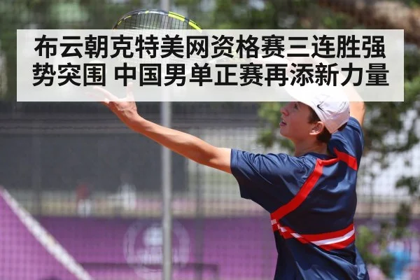 布云朝克特美网资格赛三连胜强势突围 中国男单正赛再添新力量