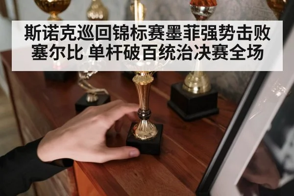 斯诺克巡回锦标赛墨菲强势击败塞尔比 单杆破百统治决赛全场