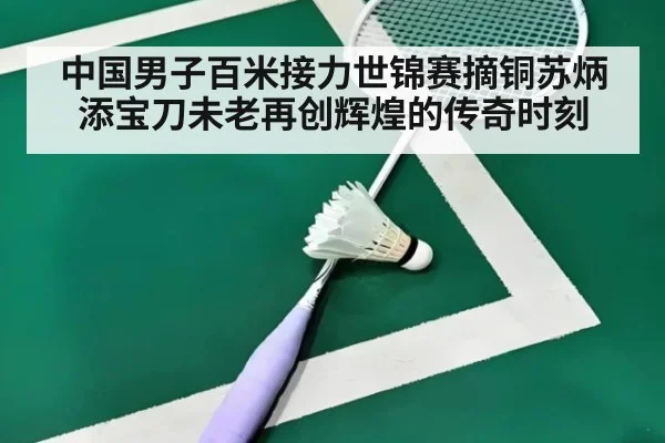 中国男子百米接力世锦赛摘铜苏炳添宝刀未老再创辉煌的传奇时刻